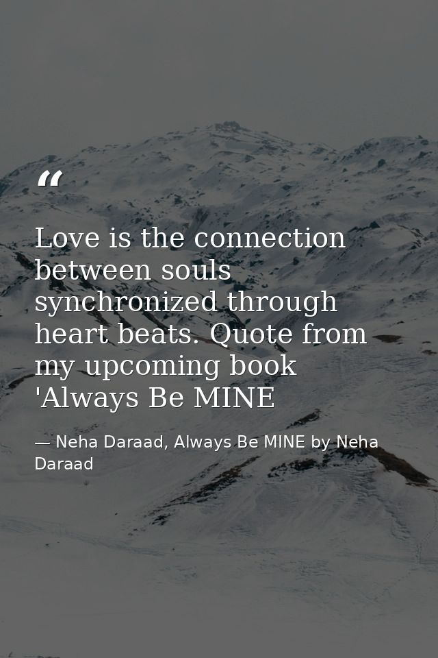 Love is the connection between souls synchronized through heart beats. Quote from my upcoming book 'Always Be MINE — Neha Daraad, Always Be MINE by Neha Daraad