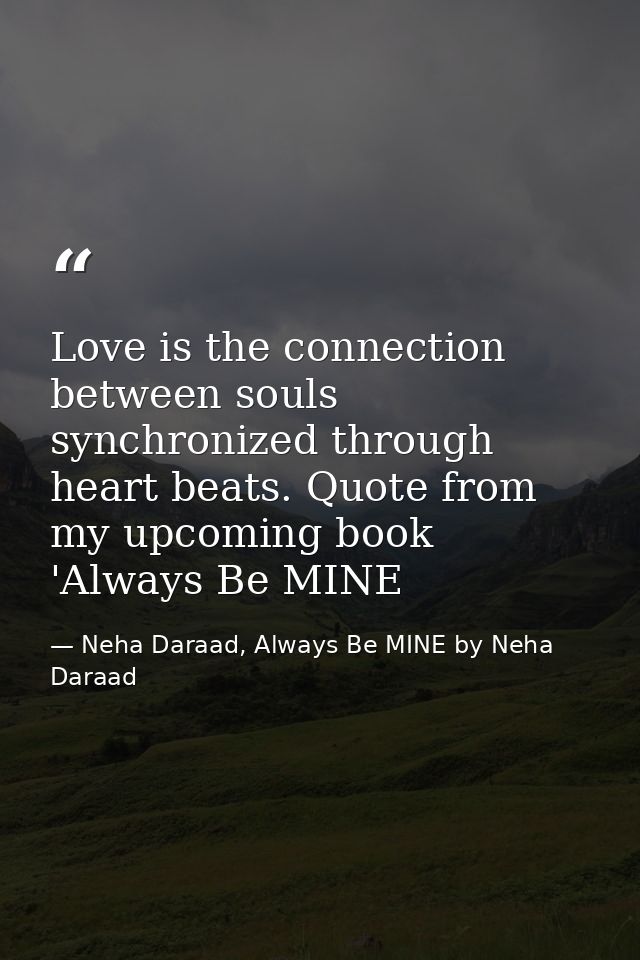 Love is the connection between souls synchronized through heart beats. Quote from my upcoming book 'Always Be MINE — Neha Daraad, Always Be MINE by Neha Daraad