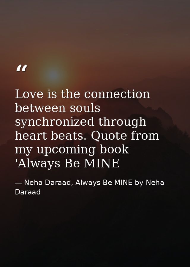 Love is the connection between souls synchronized through heart beats. Quote from my upcoming book 'Always Be MINE — Neha Daraad, Always Be MINE by Neha Daraad