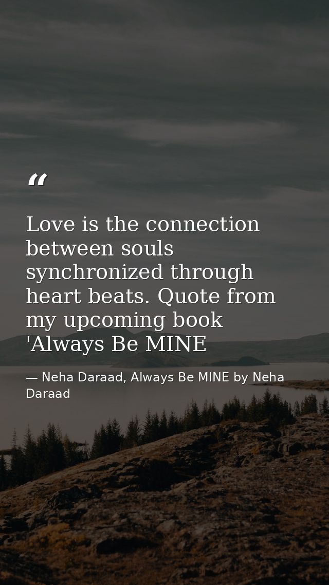 Love is the connection between souls synchronized through heart beats. Quote from my upcoming book 'Always Be MINE — Neha Daraad, Always Be MINE by Neha Daraad