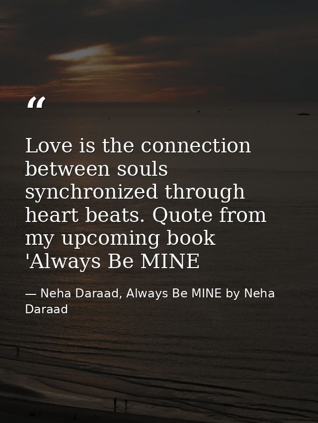 Love is the connection between souls synchronized through heart beats. Quote from my upcoming book 'Always Be MINE — Neha Daraad, Always Be MINE by Neha Daraad