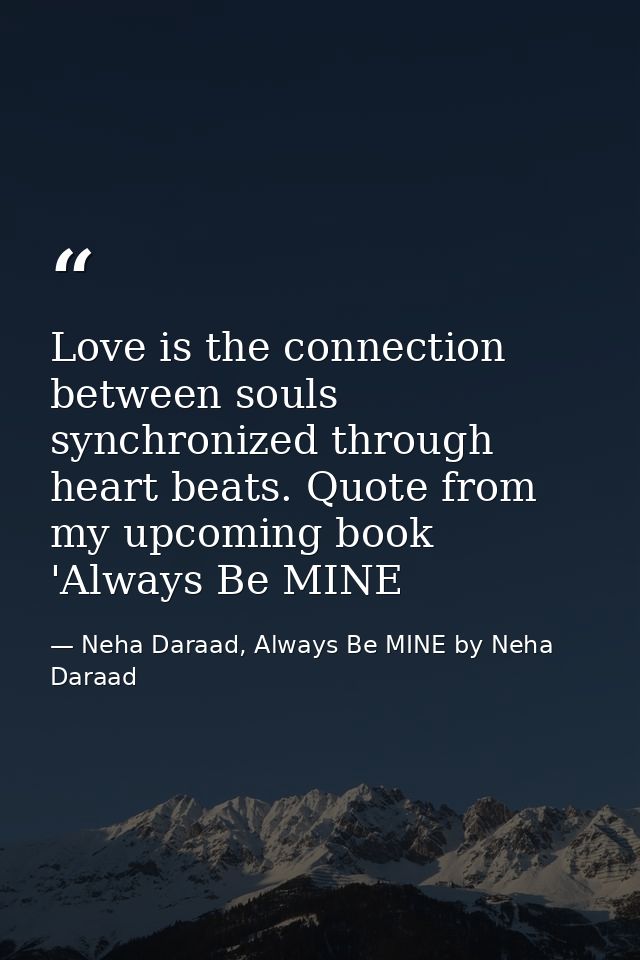 Love is the connection between souls synchronized through heart beats. Quote from my upcoming book 'Always Be MINE — Neha Daraad, Always Be MINE by Neha Daraad
