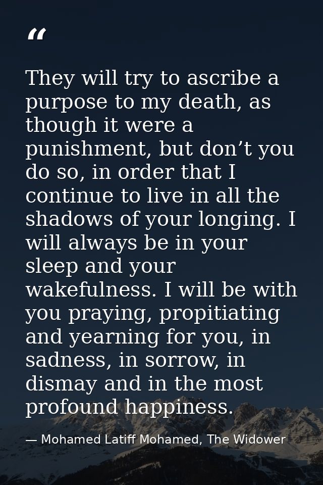 They will try to ascribe a purpose to my death, as though it were a punishment, but don’t you do so, in order that I con — Mohamed Latiff Mohamed, The Widower