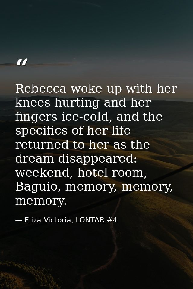 Rebecca woke up with her knees hurting and her fingers ice-cold, and the specifics of her life returned to her as the dr — Eliza Victoria, LONTAR #4