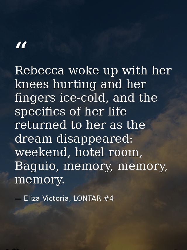 Rebecca woke up with her knees hurting and her fingers ice-cold, and the specifics of her life returned to her as the dr — Eliza Victoria, LONTAR #4
