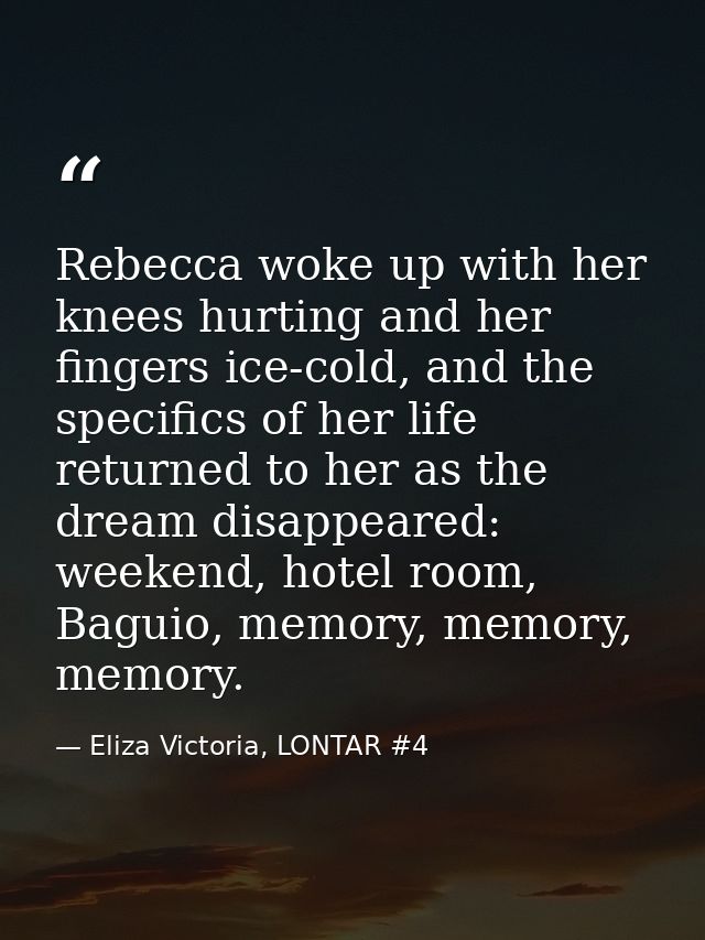 Rebecca woke up with her knees hurting and her fingers ice-cold, and the specifics of her life returned to her as the dr — Eliza Victoria, LONTAR #4