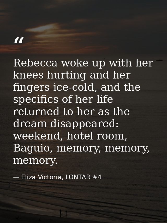 Rebecca woke up with her knees hurting and her fingers ice-cold, and the specifics of her life returned to her as the dr — Eliza Victoria, LONTAR #4