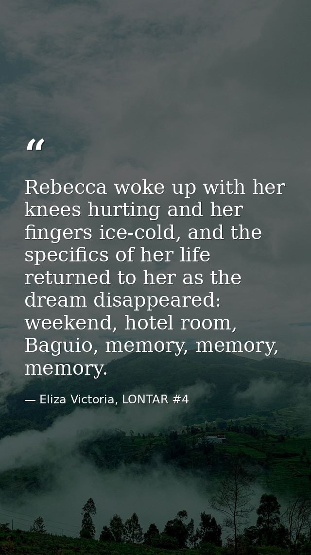 Rebecca woke up with her knees hurting and her fingers ice-cold, and the specifics of her life returned to her as the dr — Eliza Victoria, LONTAR #4