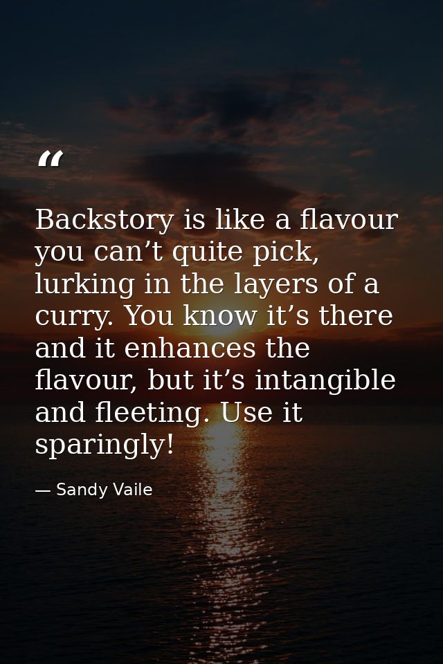Backstory is like a flavour you can’t quite pick, lurking in the layers of a curry. You know it’s there and it enhances  — Sandy Vaile