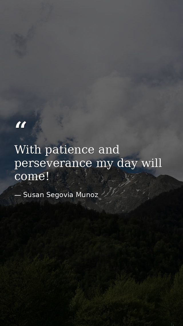 With patience and perseverance my day will come! — Susan Segovia Munoz