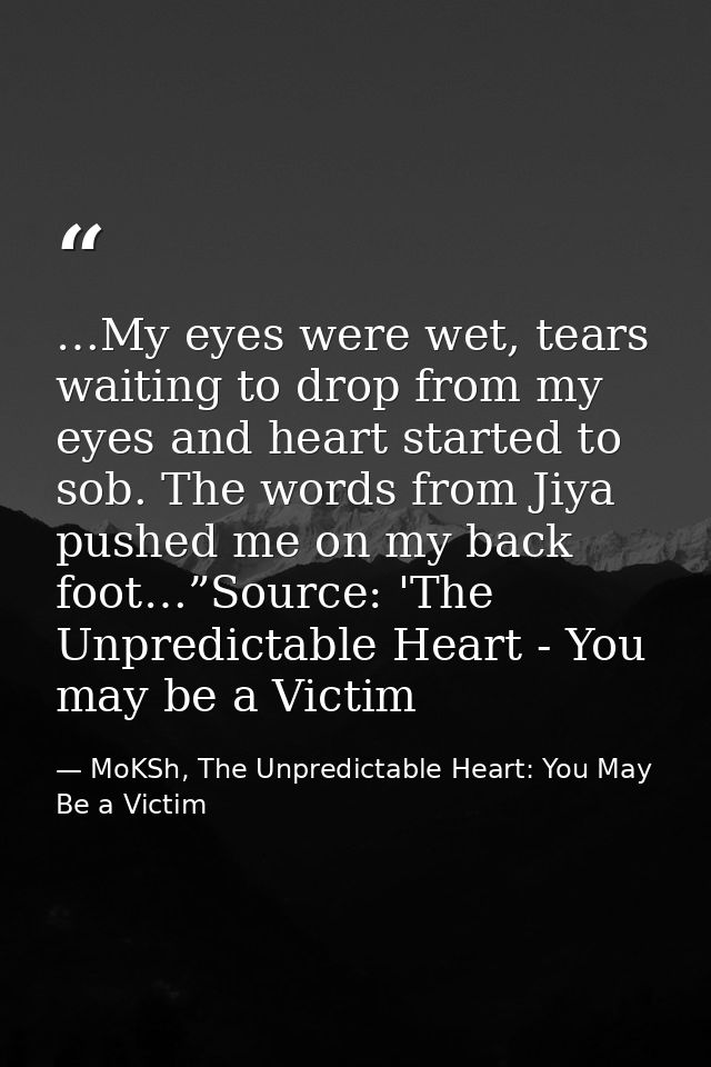 …My eyes were wet, tears waiting to drop from my eyes and heart started to sob. The words from Jiya pushed me on my back — MoKSh, The Unpredictable Heart: You May Be a Victim