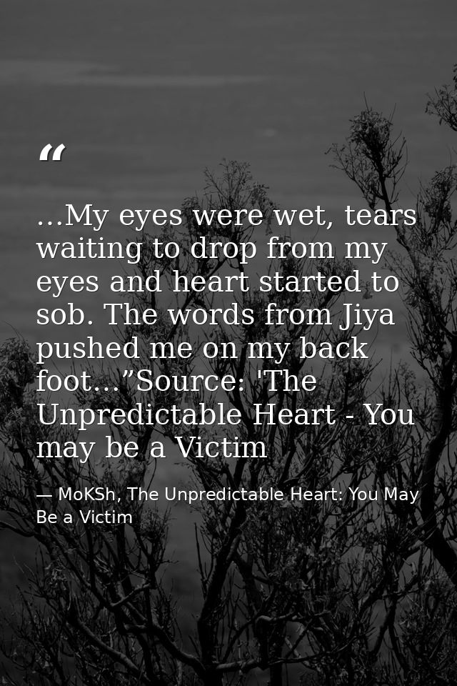 …My eyes were wet, tears waiting to drop from my eyes and heart started to sob. The words from Jiya pushed me on my back — MoKSh, The Unpredictable Heart: You May Be a Victim