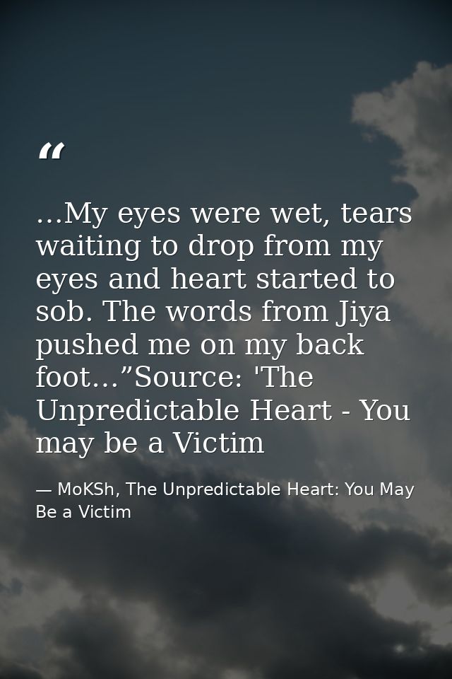 …My eyes were wet, tears waiting to drop from my eyes and heart started to sob. The words from Jiya pushed me on my back — MoKSh, The Unpredictable Heart: You May Be a Victim