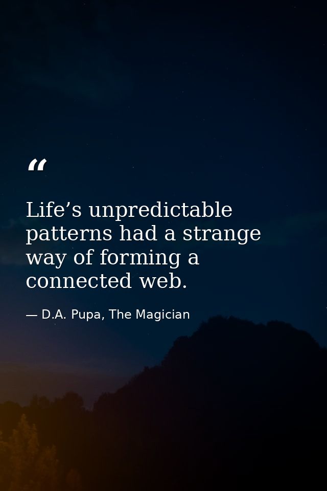 Life’s unpredictable patterns had a strange way of forming a connected web. — D.A. Pupa, The Magician