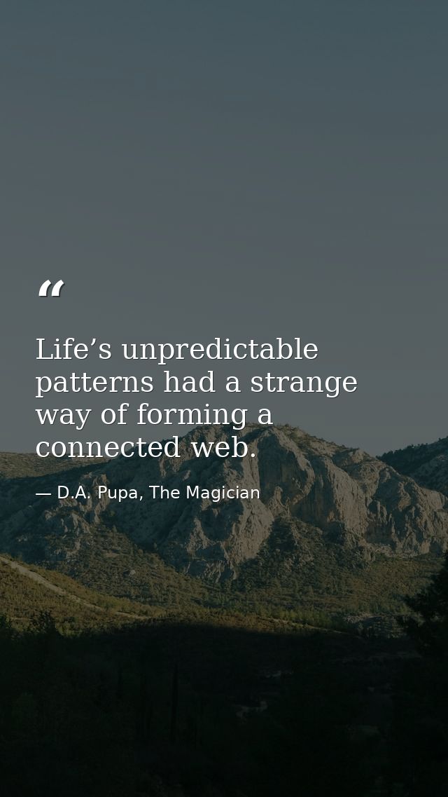 Life’s unpredictable patterns had a strange way of forming a connected web. — D.A. Pupa, The Magician