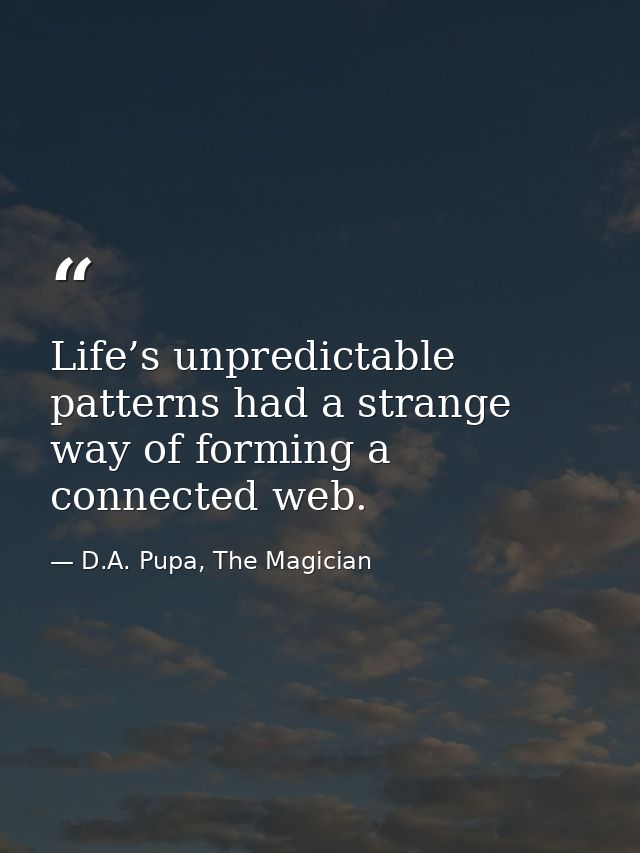 Life’s unpredictable patterns had a strange way of forming a connected web. — D.A. Pupa, The Magician