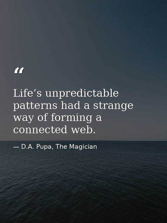 Life’s unpredictable patterns had a strange way of forming a connected web. — D.A. Pupa, The Magician
