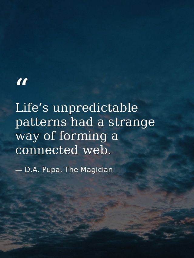 Life’s unpredictable patterns had a strange way of forming a connected web. — D.A. Pupa, The Magician