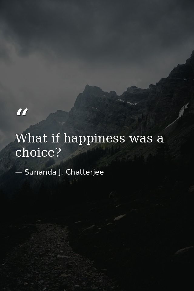 What if happiness was a choice? — Sunanda J. Chatterjee