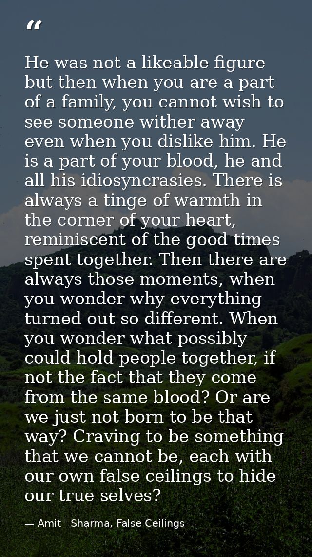 He was not a likeable figure but then when you are a part of a family, you cannot wish to see someone wither away even w — Amit   Sharma, False Ceilings