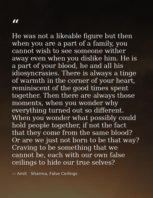 He was not a likeable figure but then when you are a part of a family, you cannot wish to see someone wither away even w — Amit   Sharma, False Ceilings