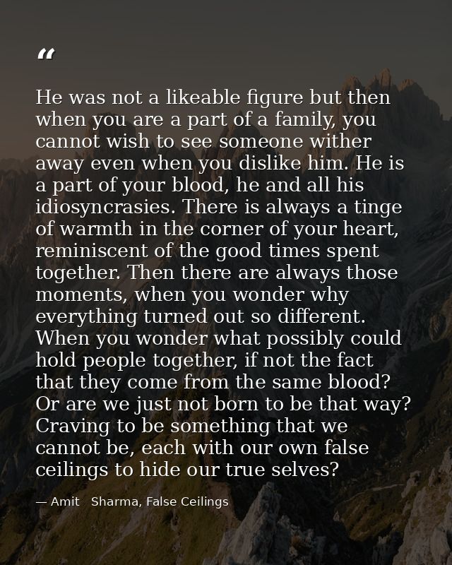 He was not a likeable figure but then when you are a part of a family, you cannot wish to see someone wither away even w — Amit   Sharma, False Ceilings