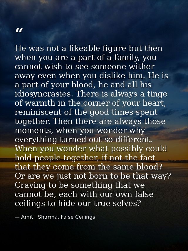 He was not a likeable figure but then when you are a part of a family, you cannot wish to see someone wither away even w — Amit   Sharma, False Ceilings