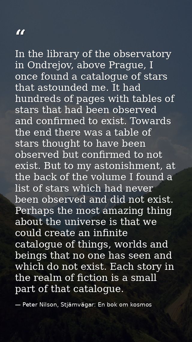 In the library of the observatory in Ondrejov, above Prague, I once found a catalogue of stars that astounded me. It had — Peter Nilson, Stjärnvägar: En bok om kosmos