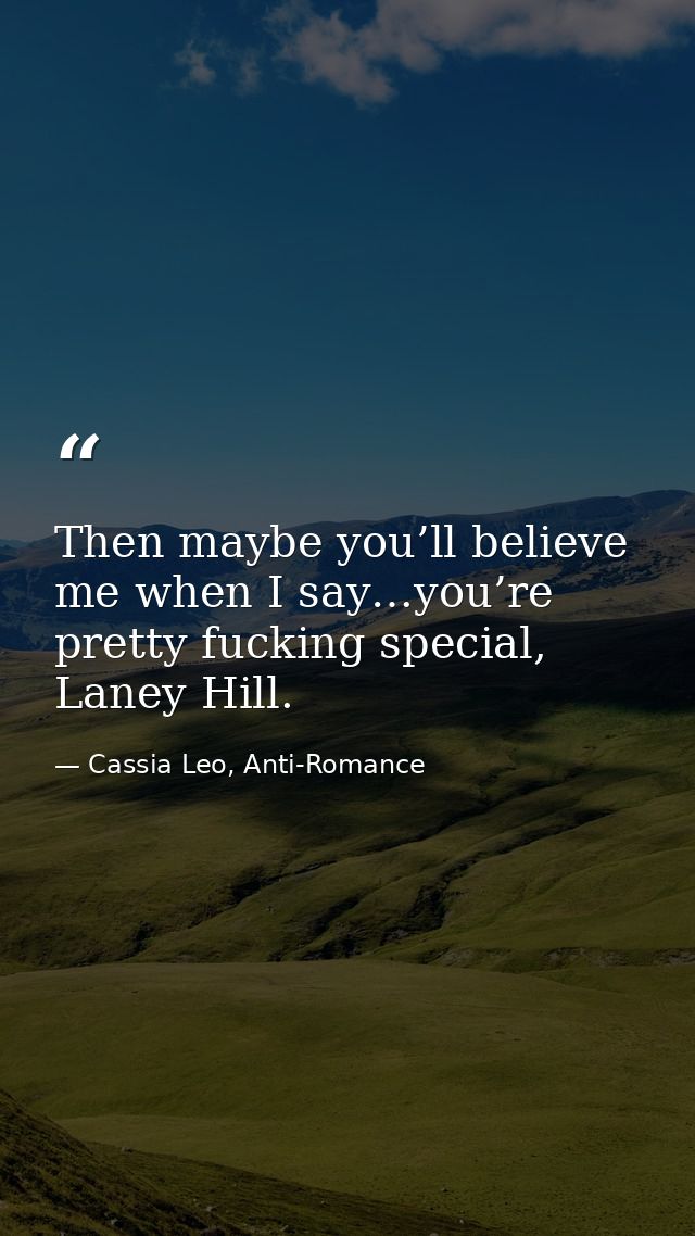 Then maybe you’ll believe me when I say…you’re pretty fucking special, Laney Hill. — Cassia Leo, Anti-Romance