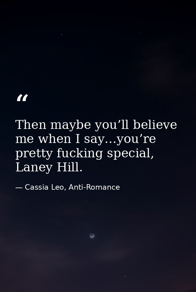 Then maybe you’ll believe me when I say…you’re pretty fucking special, Laney Hill. — Cassia Leo, Anti-Romance