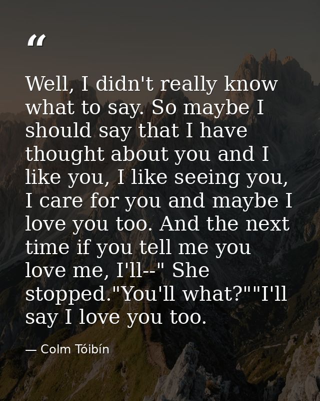 Well, I didn't really know what to say. So maybe I should say that I have thought about you and I like you, I like seein — Colm Tóibín