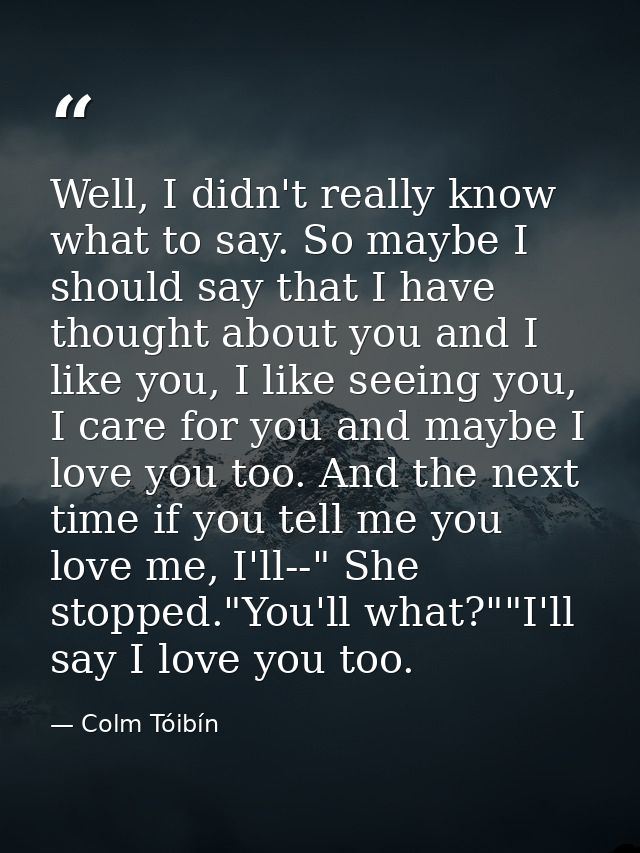 Well, I didn't really know what to say. So maybe I should say that I have thought about you and I like you, I like seein — Colm Tóibín