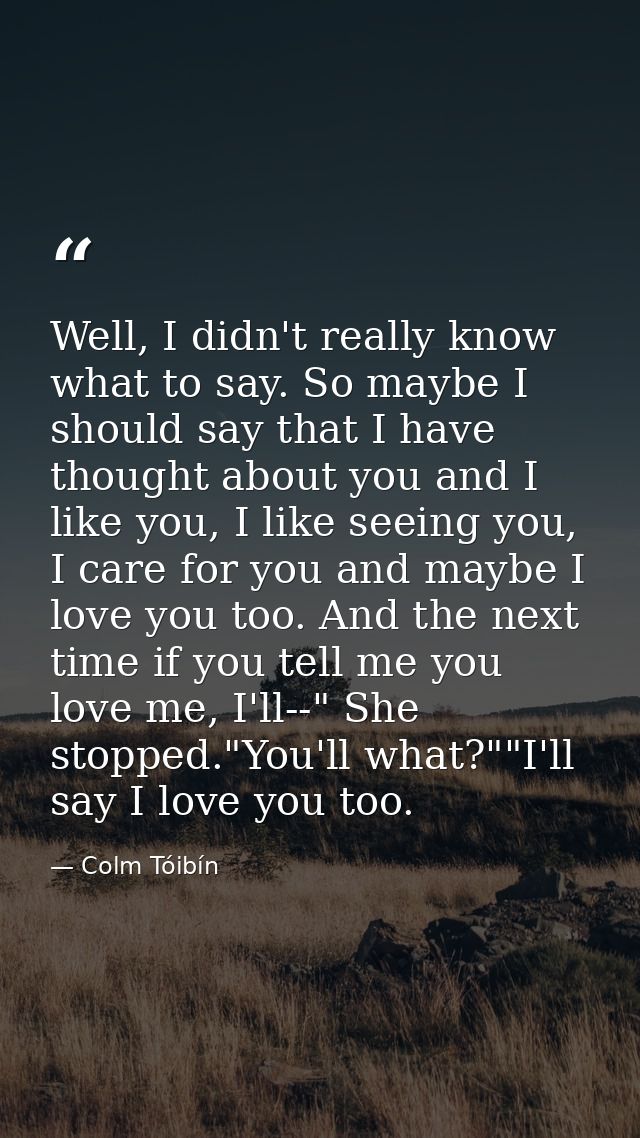 Well, I didn't really know what to say. So maybe I should say that I have thought about you and I like you, I like seein — Colm Tóibín