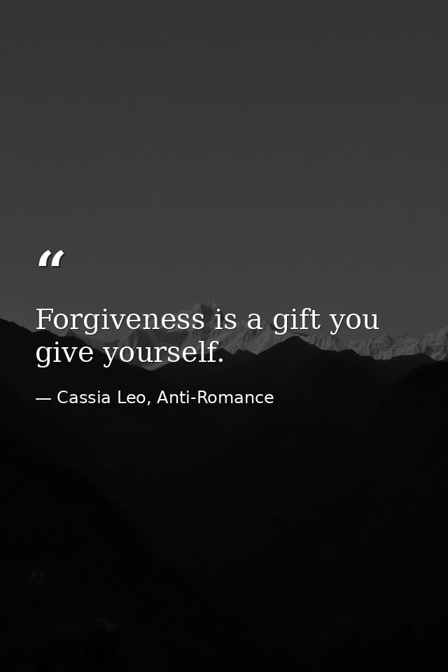 Forgiveness is a gift you give yourself. — Cassia Leo, Anti-Romance