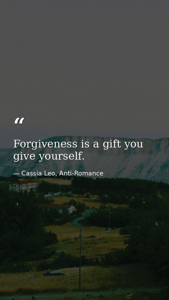Forgiveness is a gift you give yourself. — Cassia Leo, Anti-Romance