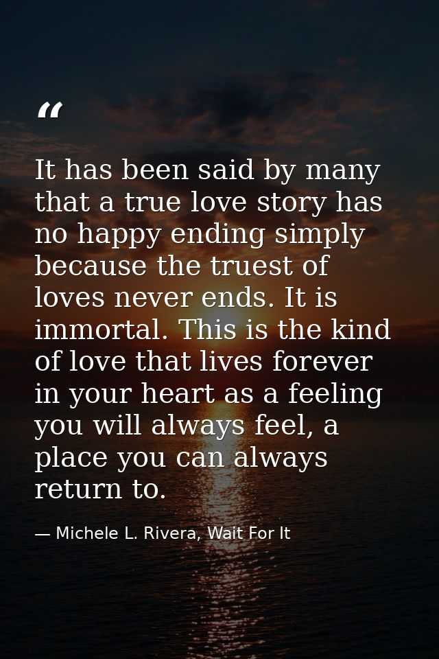 It has been said by many that a true love story has no happy ending simply because the truest of loves never ends. It is — Michele L. Rivera, Wait For It