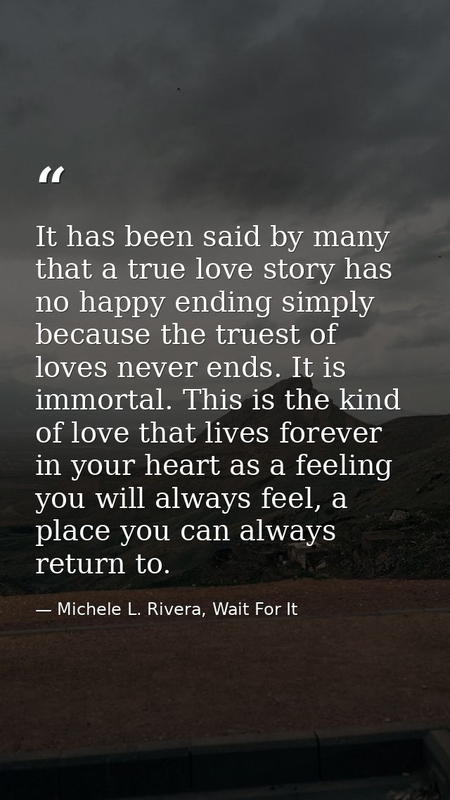 It has been said by many that a true love story has no happy ending simply because the truest of loves never ends. It is — Michele L. Rivera, Wait For It