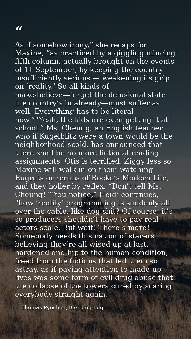 As if somehow irony,” she recaps for Maxine, “as practiced by a giggling mincing fifth column, actually brought on the e — Thomas Pynchon, Bleeding Edge