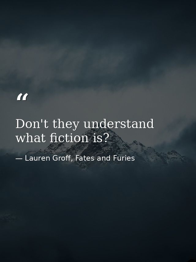 Don't they understand what fiction is? — Lauren Groff, Fates and Furies