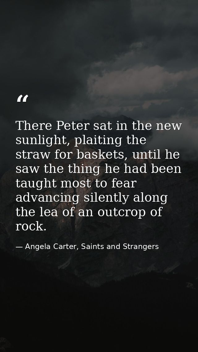 There Peter sat in the new sunlight, plaiting the straw for baskets, until he saw the thing he had been taught most to f — Angela Carter, Saints and Strangers