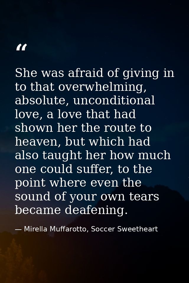 She was afraid of giving in to that overwhelming, absolute, unconditional love, a love that had shown her the route to h — Mirella Muffarotto, Soccer Sweetheart