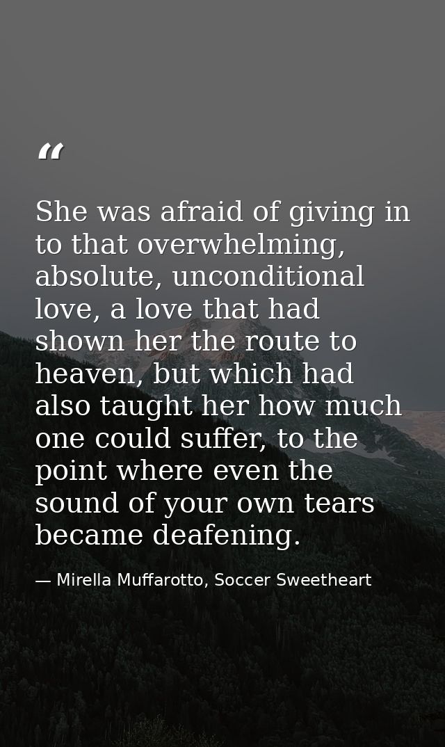 She was afraid of giving in to that overwhelming, absolute, unconditional love, a love that had shown her the route to h — Mirella Muffarotto, Soccer Sweetheart