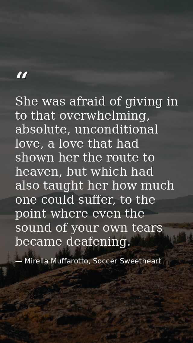 She was afraid of giving in to that overwhelming, absolute, unconditional love, a love that had shown her the route to h — Mirella Muffarotto, Soccer Sweetheart