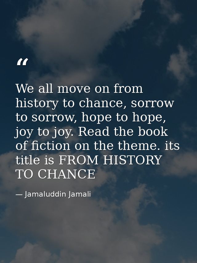 We all move on from history to chance, sorrow to sorrow, hope to hope, joy to joy. Read the book of fiction on the theme — Jamaluddin Jamali