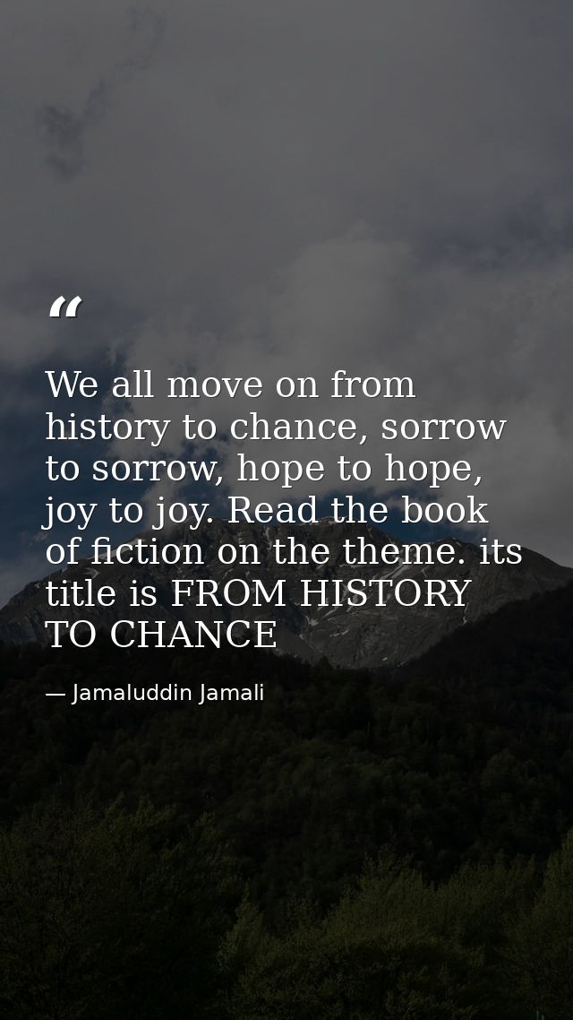 We all move on from history to chance, sorrow to sorrow, hope to hope, joy to joy. Read the book of fiction on the theme — Jamaluddin Jamali