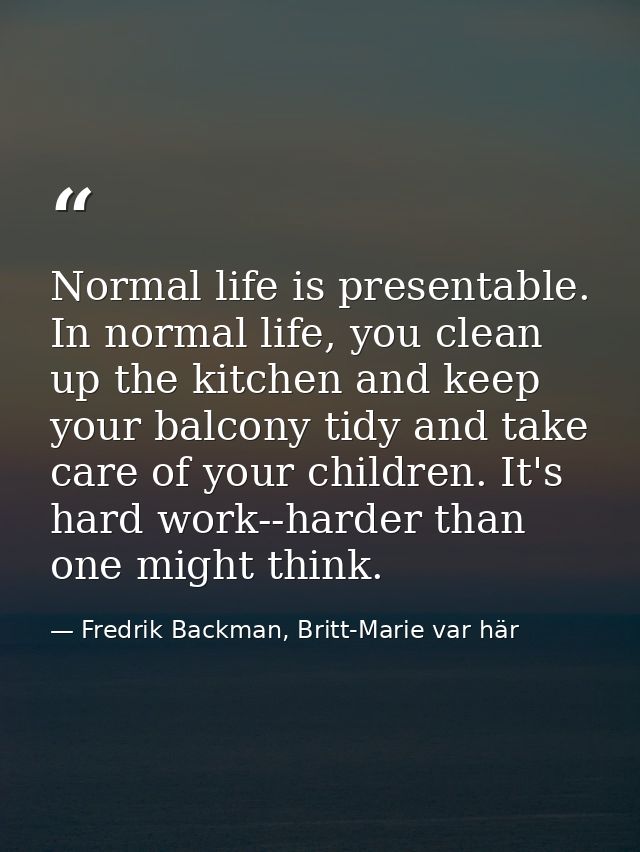 Normal life is presentable. In normal life, you clean up the kitchen and keep your balcony tidy and take care of your ch — Fredrik Backman, Britt-Marie var här