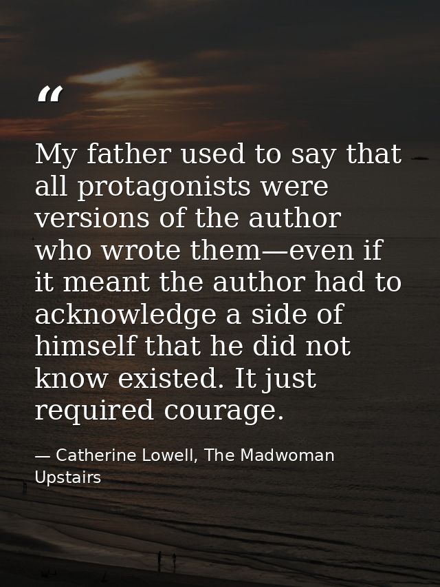 My father used to say that all protagonists were versions of the author who wrote them—even if it meant the author had t — Catherine Lowell, The Madwoman Upstairs