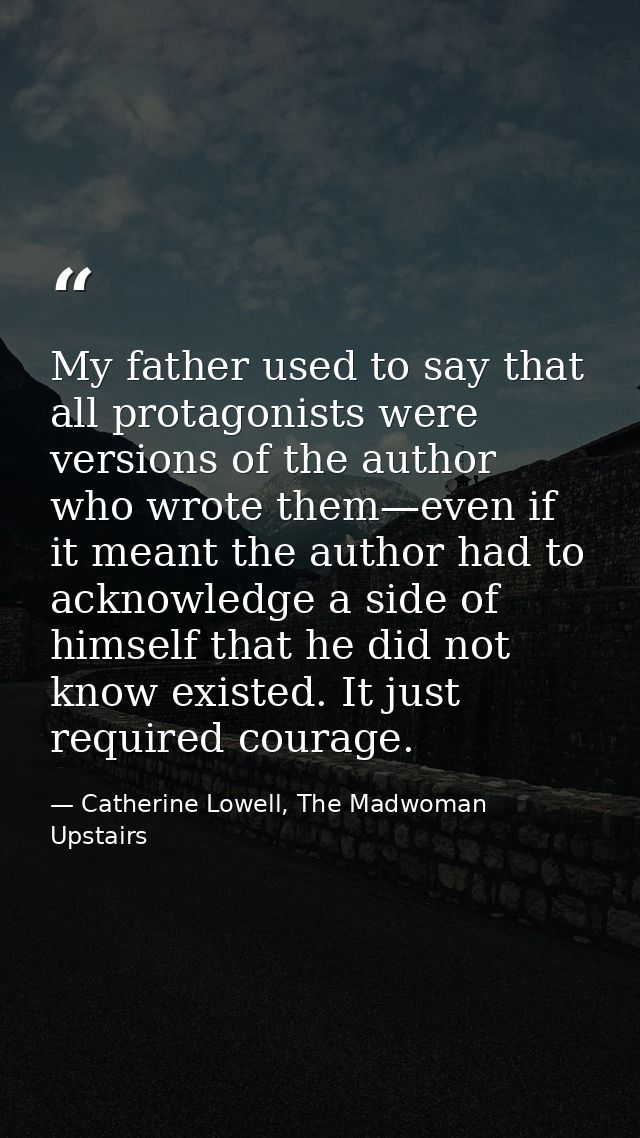 My father used to say that all protagonists were versions of the author who wrote them—even if it meant the author had t — Catherine Lowell, The Madwoman Upstairs
