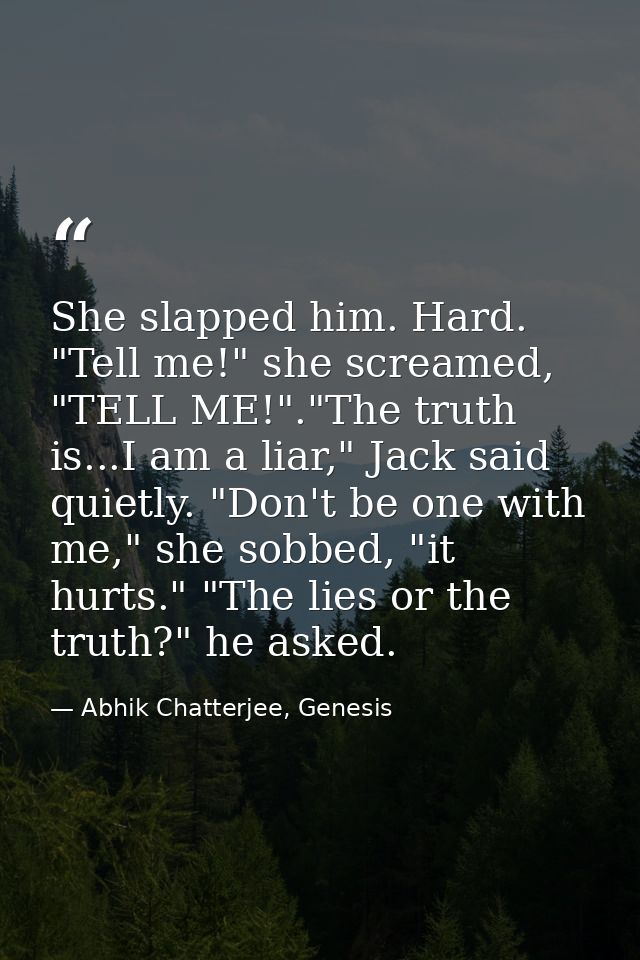 She slapped him. Hard. "Tell me!" she screamed, "TELL ME!"."The truth is...I am a liar," Jack said quietly. "Don't be on — Abhik Chatterjee, Genesis