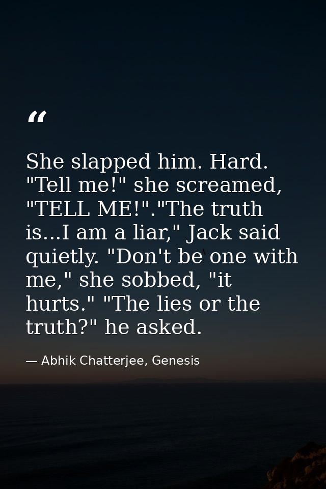 She slapped him. Hard. "Tell me!" she screamed, "TELL ME!"."The truth is...I am a liar," Jack said quietly. "Don't be on — Abhik Chatterjee, Genesis